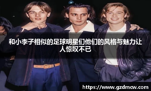 和小李子相似的足球明星们他们的风格与魅力让人惊叹不已