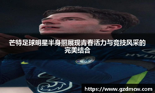 芒特足球明星半身照展现青春活力与竞技风采的完美结合